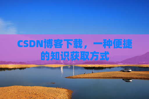 CSDN博客下载，一种便捷的知识获取方式